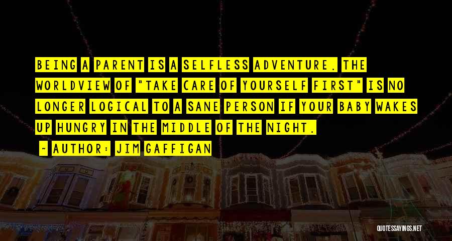 Jim Gaffigan Quotes: Being A Parent Is A Selfless Adventure. The Worldview Of Take Care Of Yourself First Is No Longer Logical To