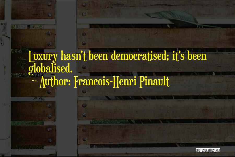 Francois-Henri Pinault Quotes: Luxury Hasn't Been Democratised; It's Been Globalised.