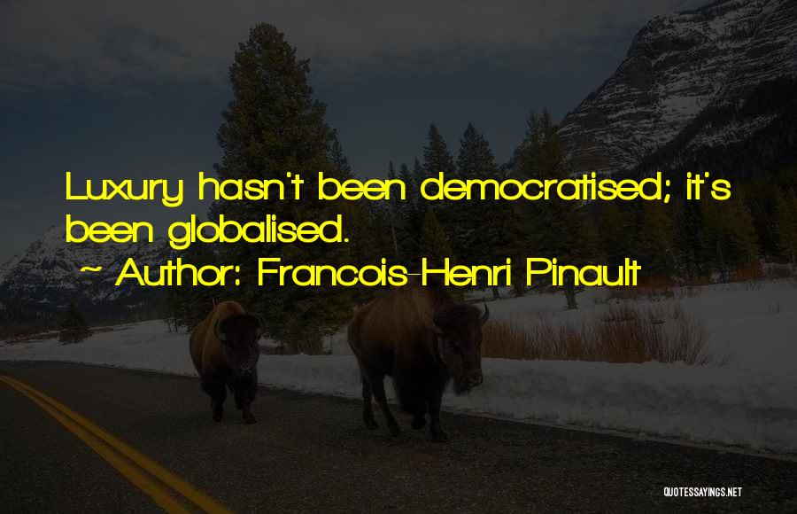 Francois-Henri Pinault Quotes: Luxury Hasn't Been Democratised; It's Been Globalised.