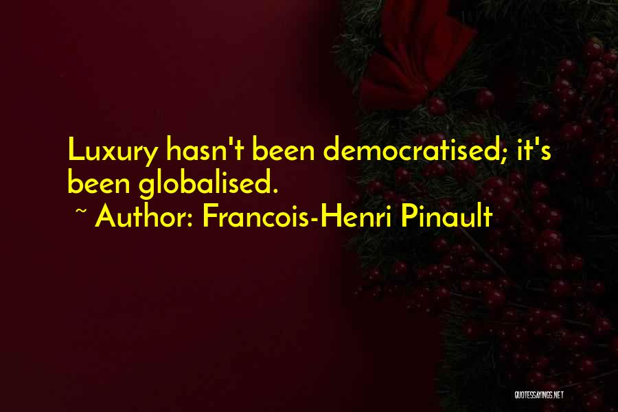 Francois-Henri Pinault Quotes: Luxury Hasn't Been Democratised; It's Been Globalised.