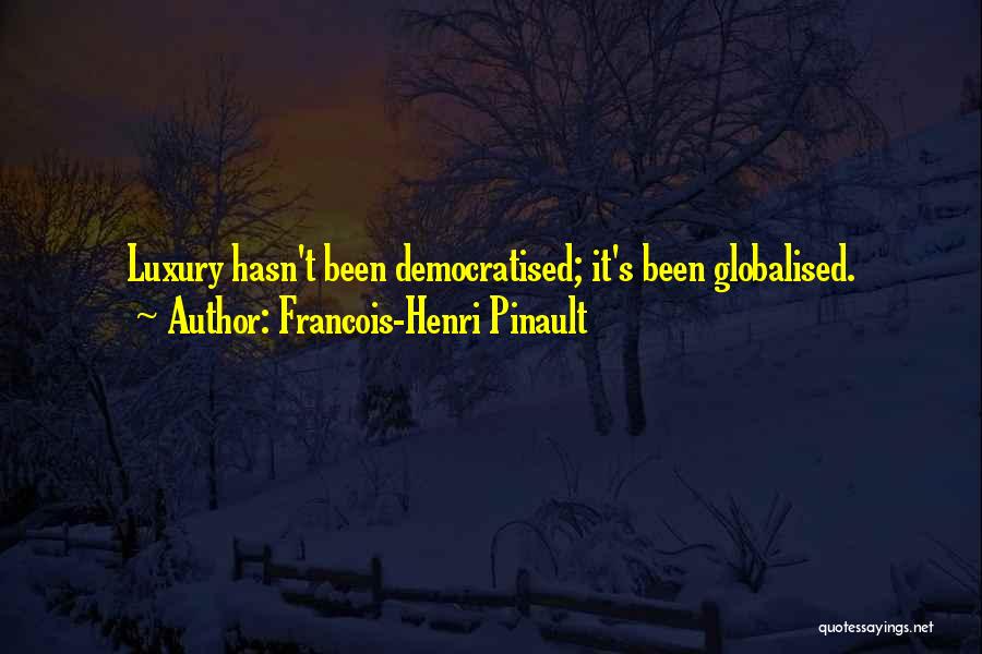 Francois-Henri Pinault Quotes: Luxury Hasn't Been Democratised; It's Been Globalised.