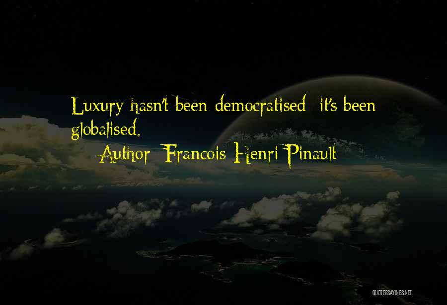 Francois-Henri Pinault Quotes: Luxury Hasn't Been Democratised; It's Been Globalised.