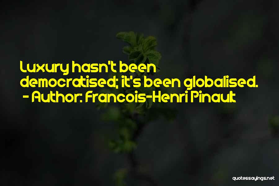 Francois-Henri Pinault Quotes: Luxury Hasn't Been Democratised; It's Been Globalised.