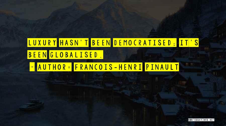Francois-Henri Pinault Quotes: Luxury Hasn't Been Democratised; It's Been Globalised.