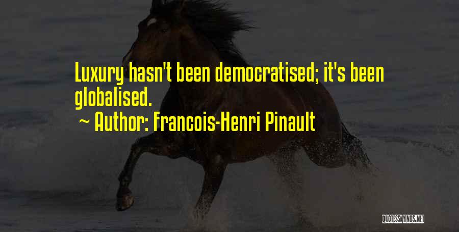 Francois-Henri Pinault Quotes: Luxury Hasn't Been Democratised; It's Been Globalised.