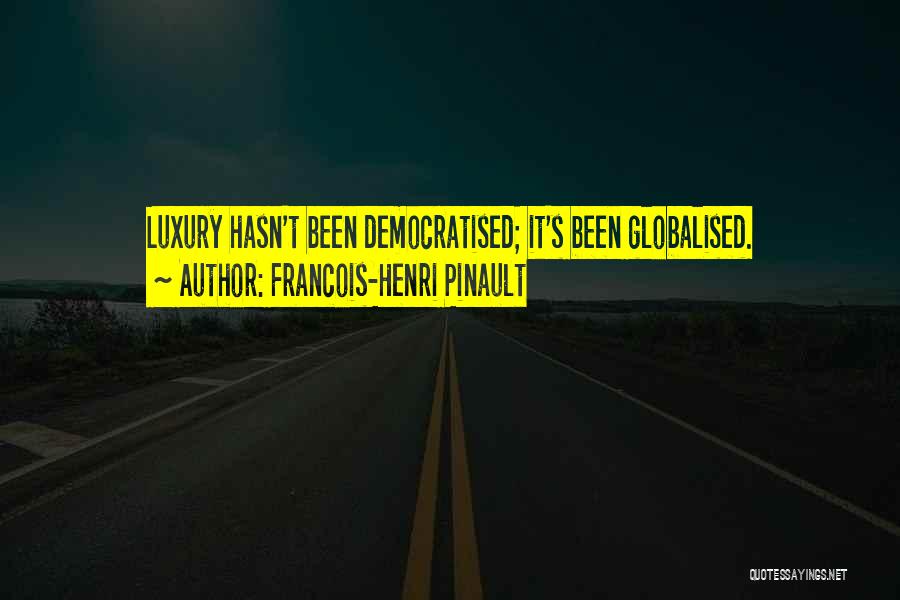 Francois-Henri Pinault Quotes: Luxury Hasn't Been Democratised; It's Been Globalised.