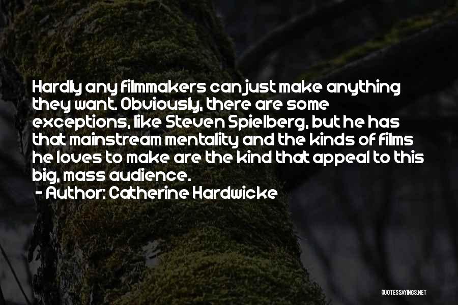 Catherine Hardwicke Quotes: Hardly Any Filmmakers Can Just Make Anything They Want. Obviously, There Are Some Exceptions, Like Steven Spielberg, But He Has