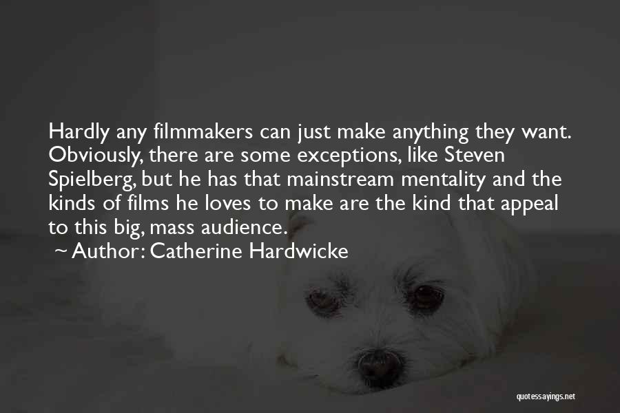 Catherine Hardwicke Quotes: Hardly Any Filmmakers Can Just Make Anything They Want. Obviously, There Are Some Exceptions, Like Steven Spielberg, But He Has