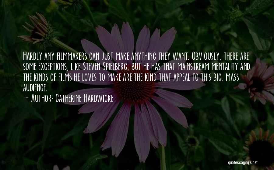 Catherine Hardwicke Quotes: Hardly Any Filmmakers Can Just Make Anything They Want. Obviously, There Are Some Exceptions, Like Steven Spielberg, But He Has