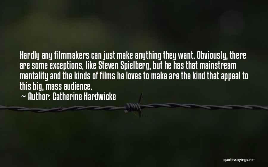 Catherine Hardwicke Quotes: Hardly Any Filmmakers Can Just Make Anything They Want. Obviously, There Are Some Exceptions, Like Steven Spielberg, But He Has