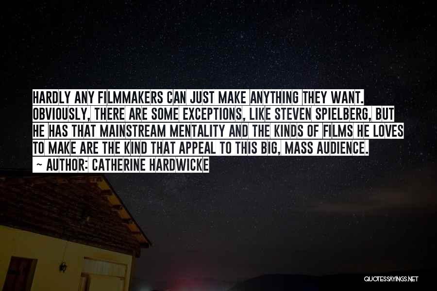 Catherine Hardwicke Quotes: Hardly Any Filmmakers Can Just Make Anything They Want. Obviously, There Are Some Exceptions, Like Steven Spielberg, But He Has