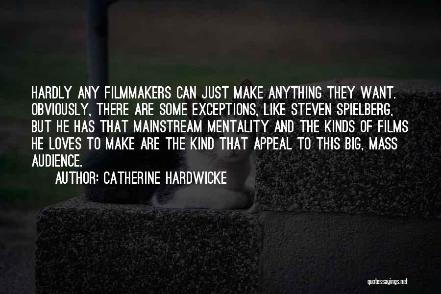 Catherine Hardwicke Quotes: Hardly Any Filmmakers Can Just Make Anything They Want. Obviously, There Are Some Exceptions, Like Steven Spielberg, But He Has