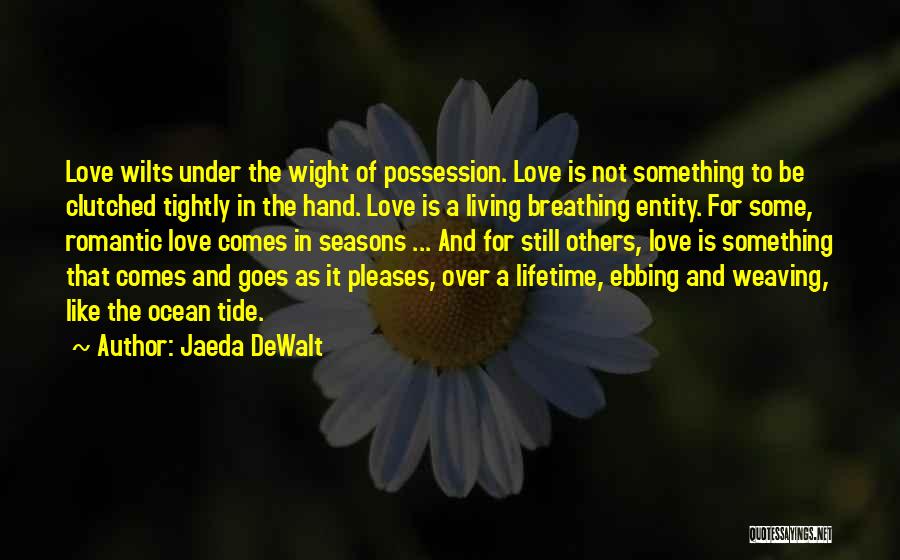 Jaeda DeWalt Quotes: Love Wilts Under The Wight Of Possession. Love Is Not Something To Be Clutched Tightly In The Hand. Love Is