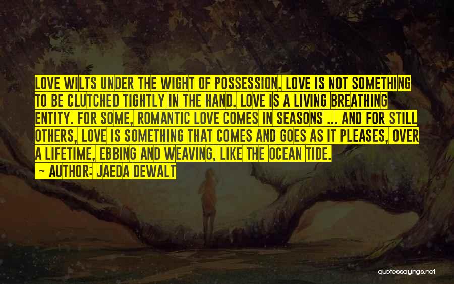 Jaeda DeWalt Quotes: Love Wilts Under The Wight Of Possession. Love Is Not Something To Be Clutched Tightly In The Hand. Love Is