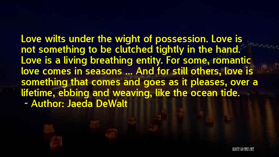 Jaeda DeWalt Quotes: Love Wilts Under The Wight Of Possession. Love Is Not Something To Be Clutched Tightly In The Hand. Love Is