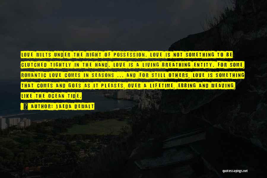 Jaeda DeWalt Quotes: Love Wilts Under The Wight Of Possession. Love Is Not Something To Be Clutched Tightly In The Hand. Love Is