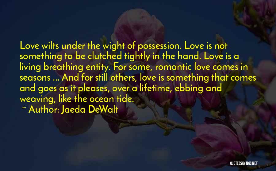 Jaeda DeWalt Quotes: Love Wilts Under The Wight Of Possession. Love Is Not Something To Be Clutched Tightly In The Hand. Love Is