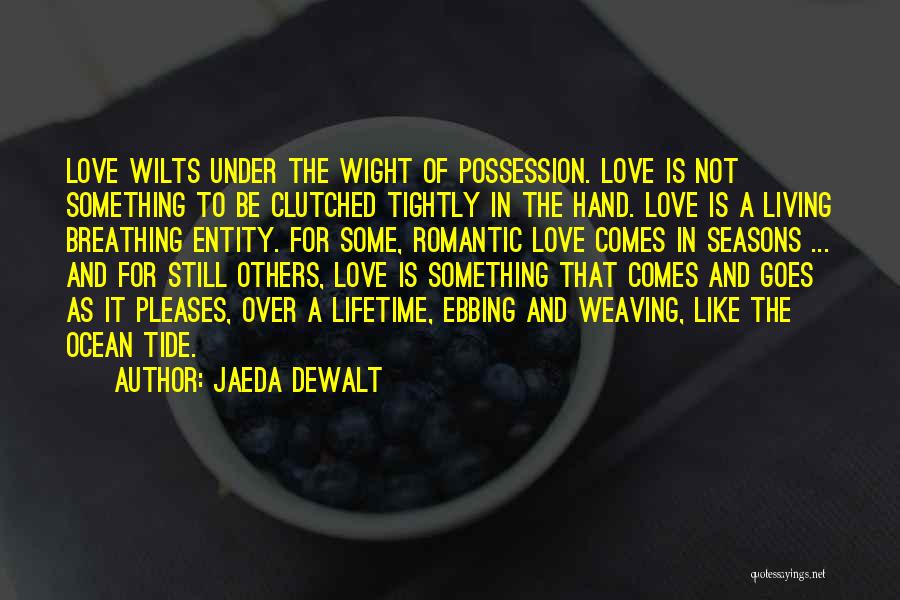 Jaeda DeWalt Quotes: Love Wilts Under The Wight Of Possession. Love Is Not Something To Be Clutched Tightly In The Hand. Love Is