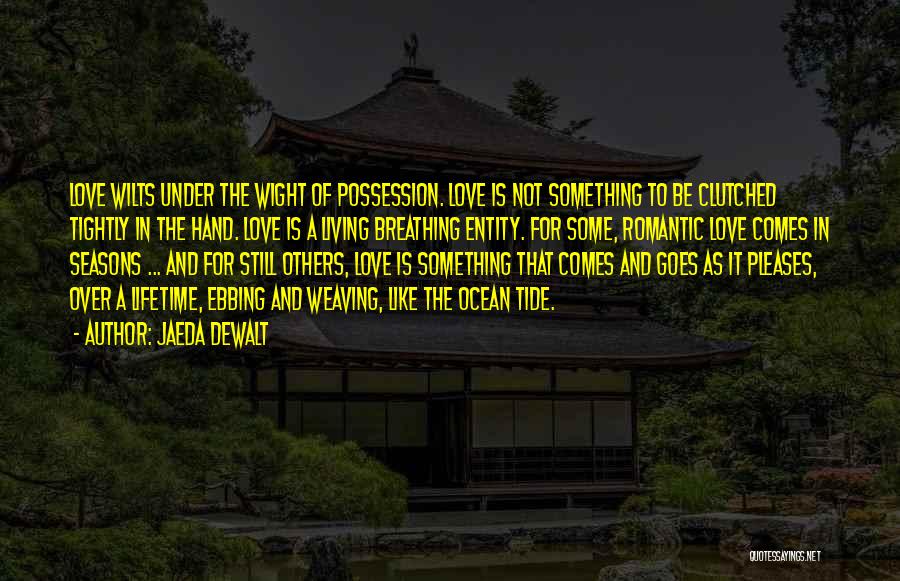 Jaeda DeWalt Quotes: Love Wilts Under The Wight Of Possession. Love Is Not Something To Be Clutched Tightly In The Hand. Love Is