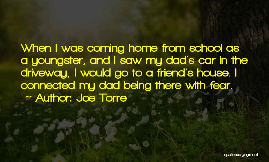 Joe Torre Quotes: When I Was Coming Home From School As A Youngster, And I Saw My Dad's Car In The Driveway, I