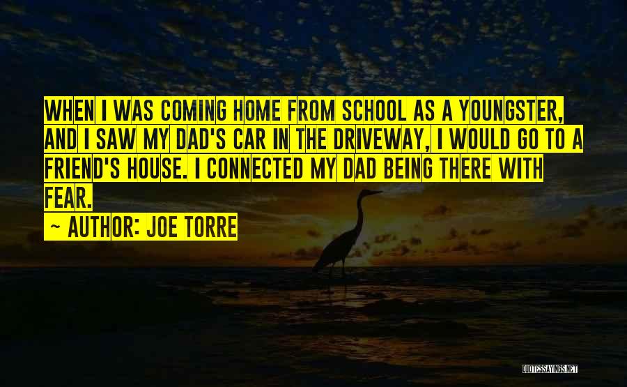 Joe Torre Quotes: When I Was Coming Home From School As A Youngster, And I Saw My Dad's Car In The Driveway, I