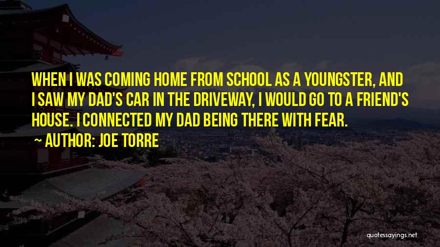 Joe Torre Quotes: When I Was Coming Home From School As A Youngster, And I Saw My Dad's Car In The Driveway, I