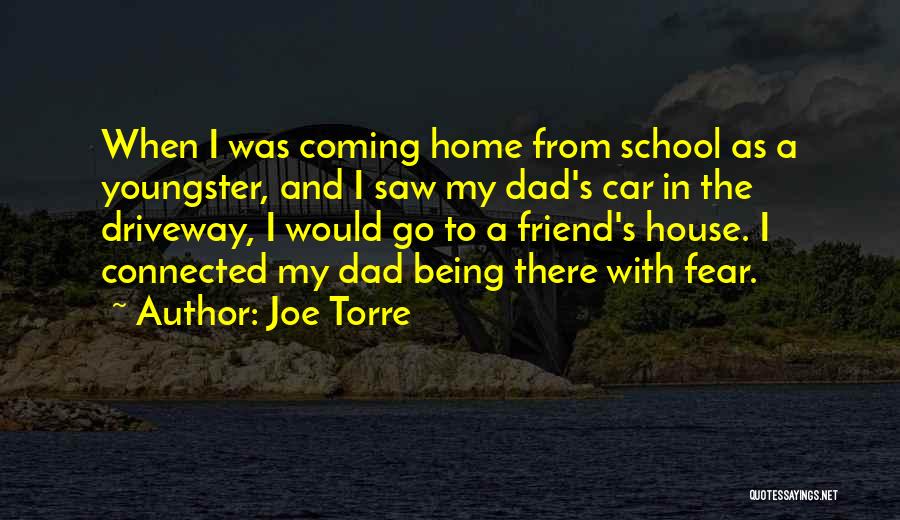 Joe Torre Quotes: When I Was Coming Home From School As A Youngster, And I Saw My Dad's Car In The Driveway, I