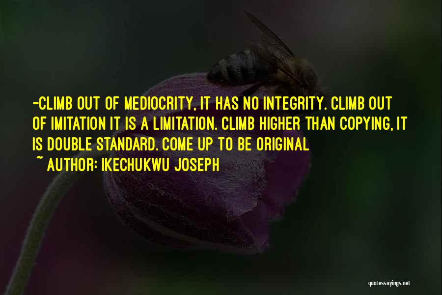 Ikechukwu Joseph Quotes: -climb Out Of Mediocrity, It Has No Integrity. Climb Out Of Imitation It Is A Limitation. Climb Higher Than Copying,