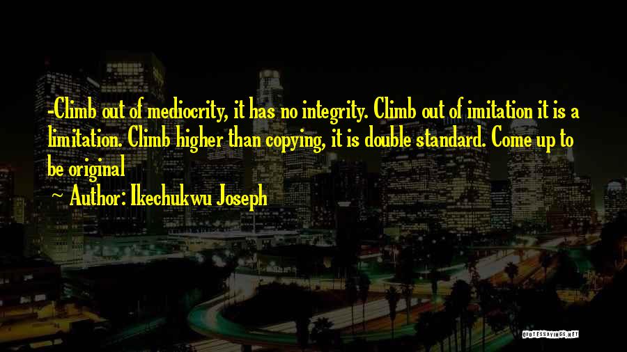 Ikechukwu Joseph Quotes: -climb Out Of Mediocrity, It Has No Integrity. Climb Out Of Imitation It Is A Limitation. Climb Higher Than Copying,