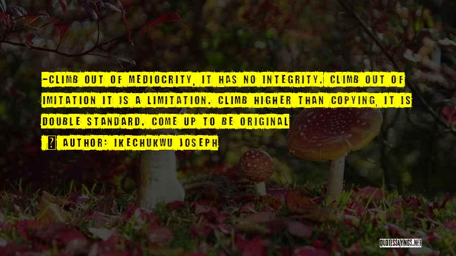 Ikechukwu Joseph Quotes: -climb Out Of Mediocrity, It Has No Integrity. Climb Out Of Imitation It Is A Limitation. Climb Higher Than Copying,