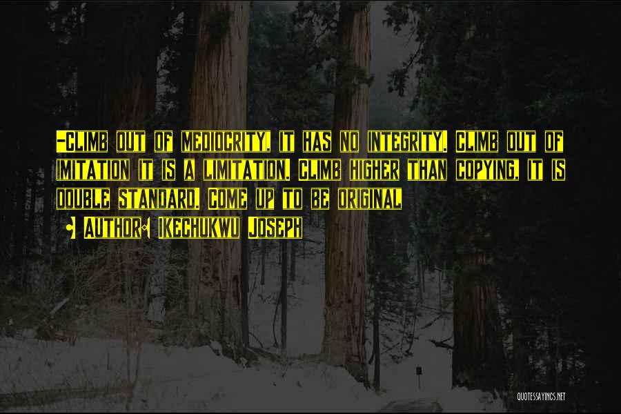 Ikechukwu Joseph Quotes: -climb Out Of Mediocrity, It Has No Integrity. Climb Out Of Imitation It Is A Limitation. Climb Higher Than Copying,