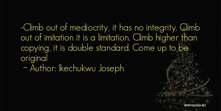 Ikechukwu Joseph Quotes: -climb Out Of Mediocrity, It Has No Integrity. Climb Out Of Imitation It Is A Limitation. Climb Higher Than Copying,