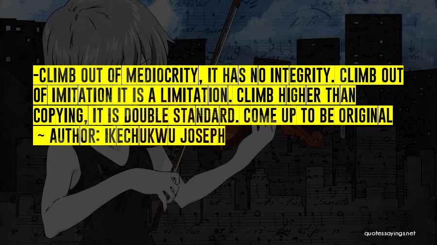 Ikechukwu Joseph Quotes: -climb Out Of Mediocrity, It Has No Integrity. Climb Out Of Imitation It Is A Limitation. Climb Higher Than Copying,