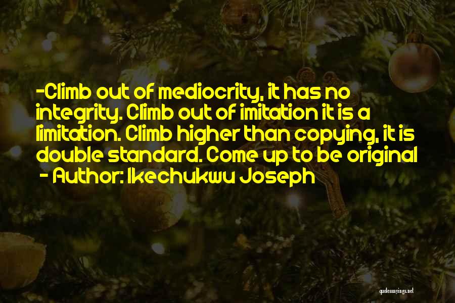 Ikechukwu Joseph Quotes: -climb Out Of Mediocrity, It Has No Integrity. Climb Out Of Imitation It Is A Limitation. Climb Higher Than Copying,