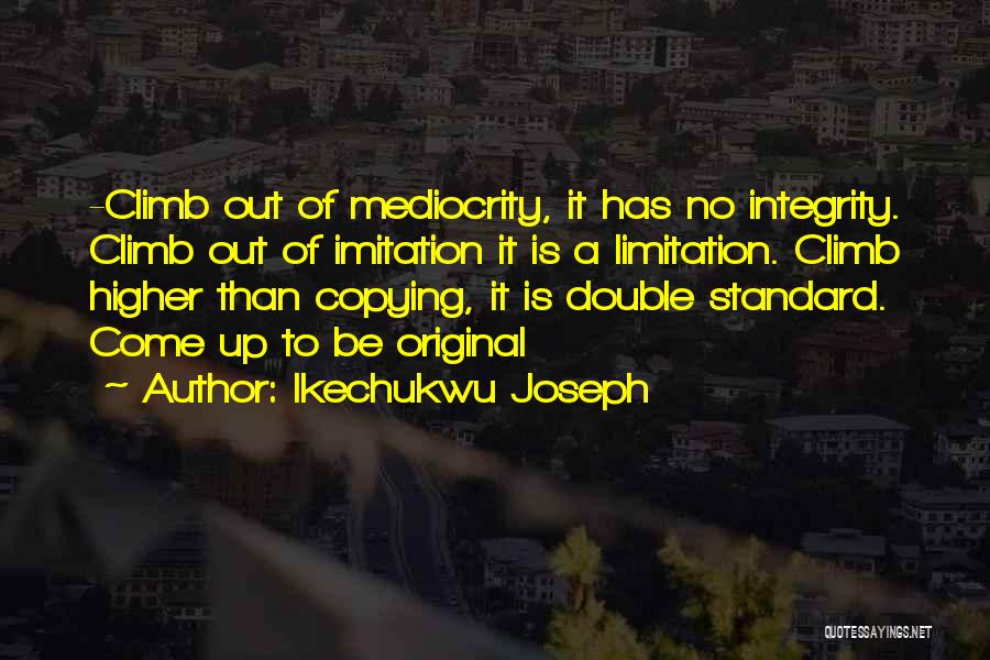 Ikechukwu Joseph Quotes: -climb Out Of Mediocrity, It Has No Integrity. Climb Out Of Imitation It Is A Limitation. Climb Higher Than Copying,