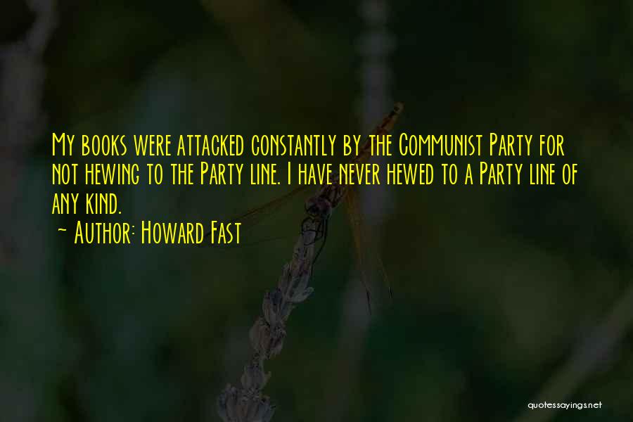Howard Fast Quotes: My Books Were Attacked Constantly By The Communist Party For Not Hewing To The Party Line. I Have Never Hewed