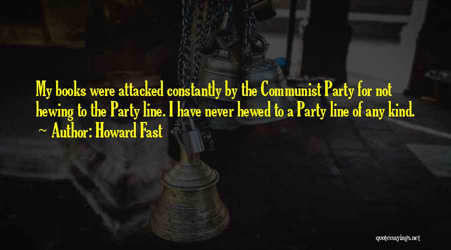 Howard Fast Quotes: My Books Were Attacked Constantly By The Communist Party For Not Hewing To The Party Line. I Have Never Hewed
