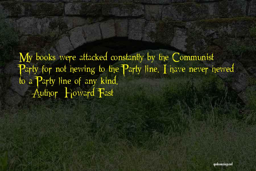 Howard Fast Quotes: My Books Were Attacked Constantly By The Communist Party For Not Hewing To The Party Line. I Have Never Hewed