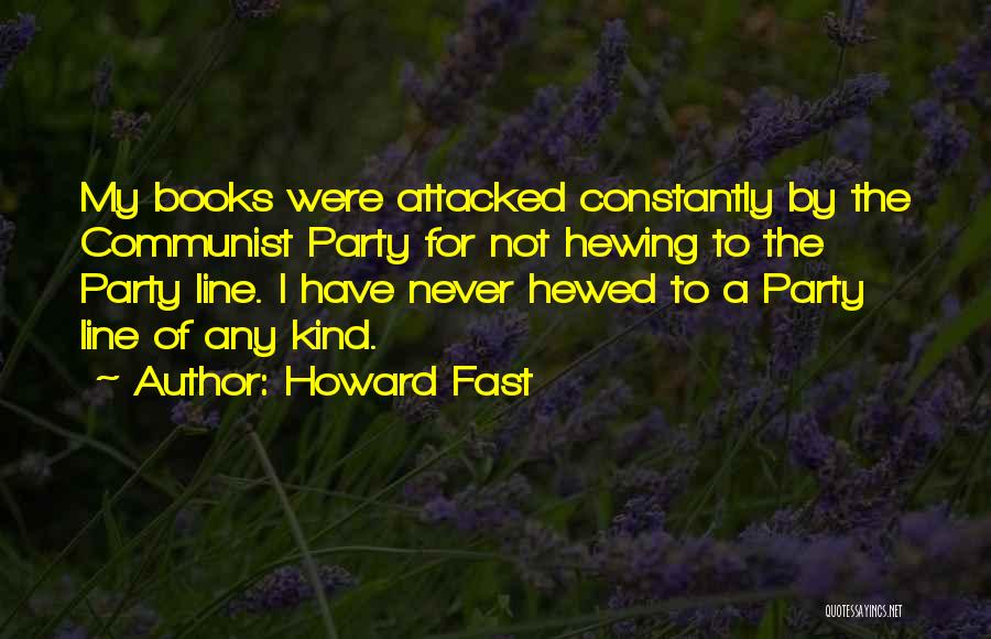 Howard Fast Quotes: My Books Were Attacked Constantly By The Communist Party For Not Hewing To The Party Line. I Have Never Hewed