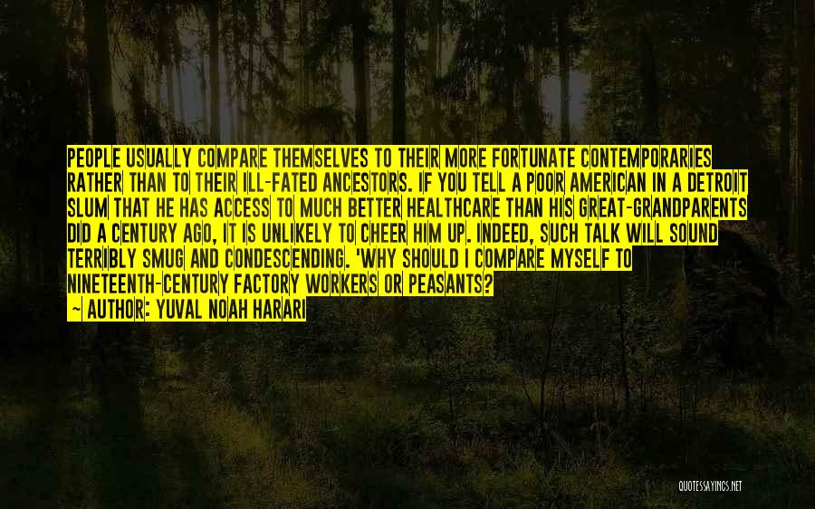 Yuval Noah Harari Quotes: People Usually Compare Themselves To Their More Fortunate Contemporaries Rather Than To Their Ill-fated Ancestors. If You Tell A Poor