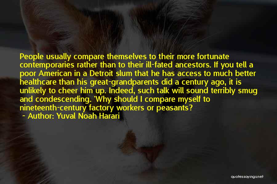 Yuval Noah Harari Quotes: People Usually Compare Themselves To Their More Fortunate Contemporaries Rather Than To Their Ill-fated Ancestors. If You Tell A Poor