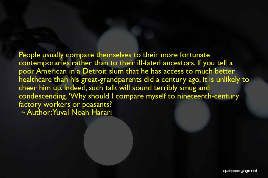 Yuval Noah Harari Quotes: People Usually Compare Themselves To Their More Fortunate Contemporaries Rather Than To Their Ill-fated Ancestors. If You Tell A Poor