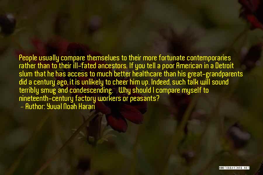 Yuval Noah Harari Quotes: People Usually Compare Themselves To Their More Fortunate Contemporaries Rather Than To Their Ill-fated Ancestors. If You Tell A Poor