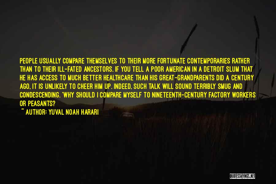 Yuval Noah Harari Quotes: People Usually Compare Themselves To Their More Fortunate Contemporaries Rather Than To Their Ill-fated Ancestors. If You Tell A Poor