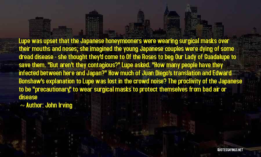 John Irving Quotes: Lupe Was Upset That The Japanese Honeymooners Were Wearing Surgical Masks Over Their Mouths And Noses; She Imagined The Young