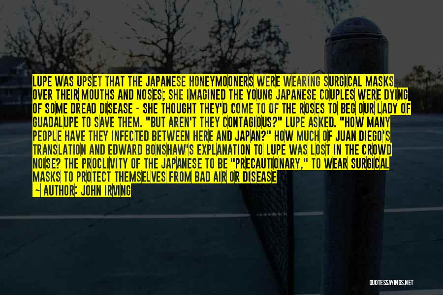 John Irving Quotes: Lupe Was Upset That The Japanese Honeymooners Were Wearing Surgical Masks Over Their Mouths And Noses; She Imagined The Young