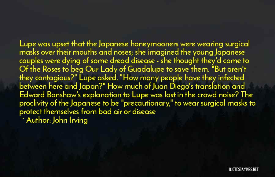 John Irving Quotes: Lupe Was Upset That The Japanese Honeymooners Were Wearing Surgical Masks Over Their Mouths And Noses; She Imagined The Young