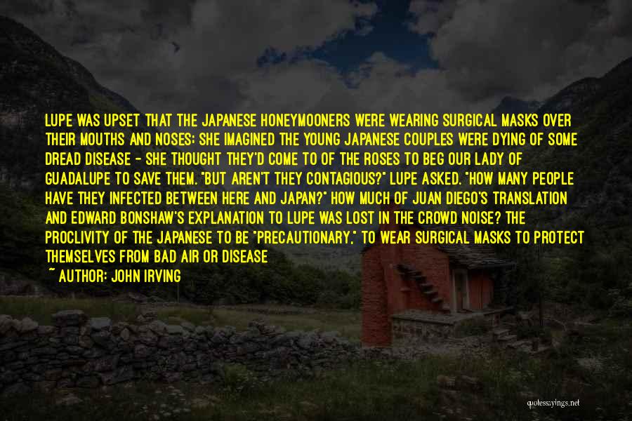 John Irving Quotes: Lupe Was Upset That The Japanese Honeymooners Were Wearing Surgical Masks Over Their Mouths And Noses; She Imagined The Young