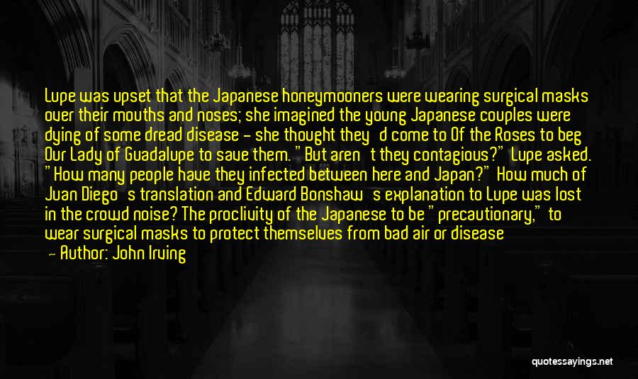 John Irving Quotes: Lupe Was Upset That The Japanese Honeymooners Were Wearing Surgical Masks Over Their Mouths And Noses; She Imagined The Young