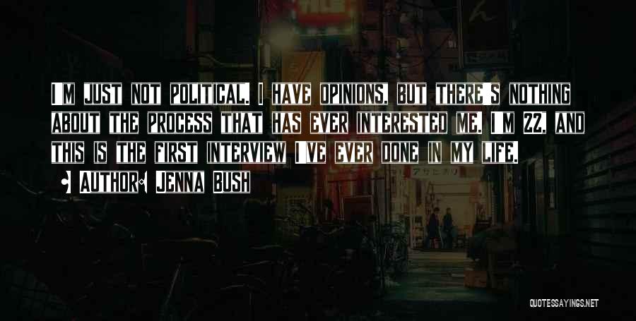 Jenna Bush Quotes: I'm Just Not Political. I Have Opinions, But There's Nothing About The Process That Has Ever Interested Me. I'm 22,